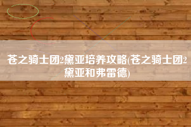 苍之骑士团2黛亚培养攻略(苍之骑士团2黛亚和弗雷德)