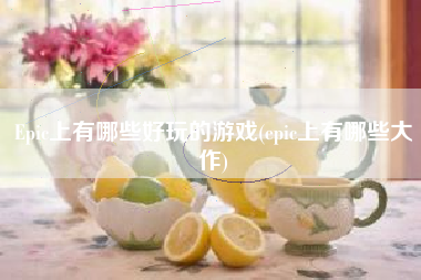 Epic上有哪些好玩的游戏(epic上有哪些大作)