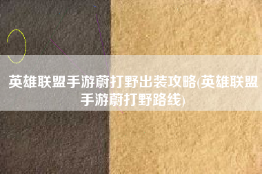 英雄联盟手游蔚打野出装攻略(英雄联盟手游蔚打野路线)