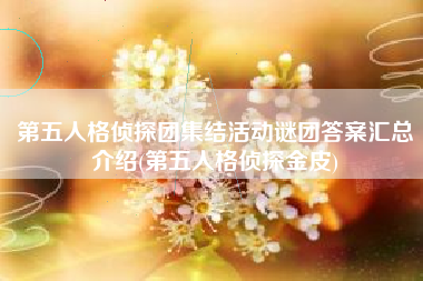 第五人格侦探团集结活动谜团答案汇总介绍(第五人格侦探金皮)