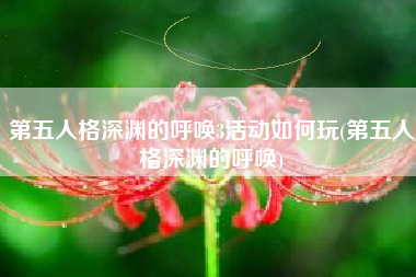第五人格深渊的呼唤3活动如何玩(第五人格深渊的呼唤)