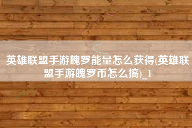 英雄联盟手游魄罗能量怎么获得(英雄联盟手游魄罗币怎么搞)_1