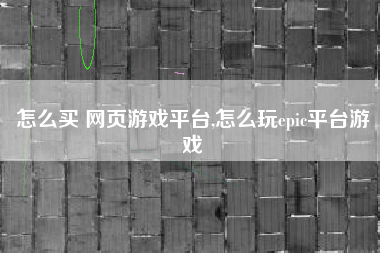 怎么买 网页游戏平台,怎么玩epic平台游戏