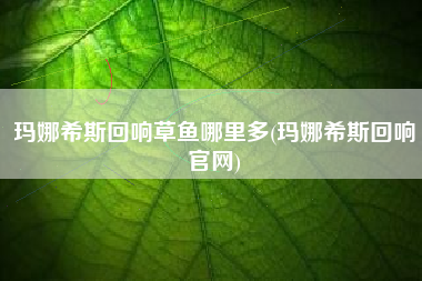 玛娜希斯回响草鱼哪里多(玛娜希斯回响官网)