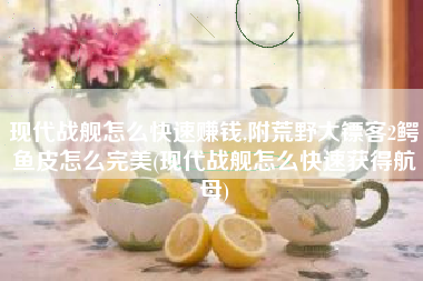 现代战舰怎么快速赚钱,附荒野大镖客2鳄鱼皮怎么完美(现代战舰怎么快速获得航母)