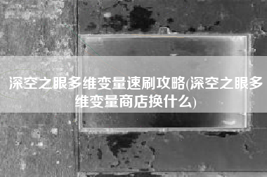 深空之眼多维变量速刷攻略(深空之眼多维变量商店换什么)