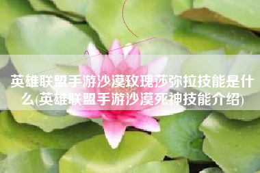 英雄联盟手游沙漠玫瑰莎弥拉技能是什么(英雄联盟手游沙漠死神技能介绍)