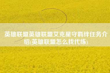 英雄联盟英雄联盟艾克星守羁绊任务介绍(英雄联盟怎么找代练)