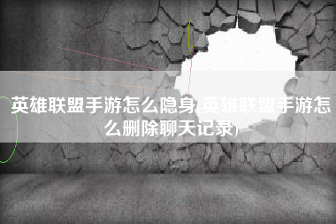 英雄联盟手游怎么隐身(英雄联盟手游怎么删除聊天记录)