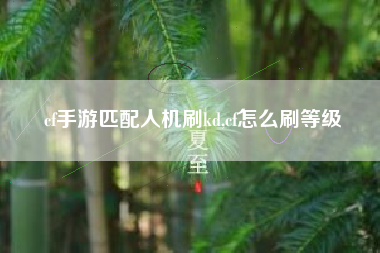 cf手游匹配人机刷kd,cf怎么刷等级
