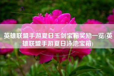 英雄联盟手游夏日玉剑宝箱奖励一览(英雄联盟手游夏日泳池宝箱)