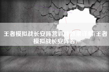 王者模拟战长安阵营羁绊效果详解(王者模拟战长安阵容)