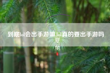 到底lol会出手游嘛,lol真的要出手游吗