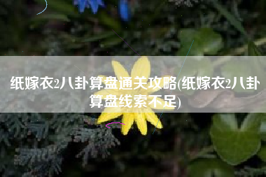 纸嫁衣2八卦算盘通关攻略(纸嫁衣2八卦算盘线索不足)
