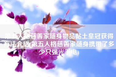第五人格慈善家随身物品黏土皇冠获得方法介绍(第五人格慈善家随身携带了多少只强光手电)