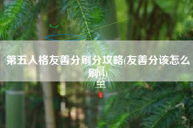第五人格友善分刷分攻略(友善分该怎么刷())