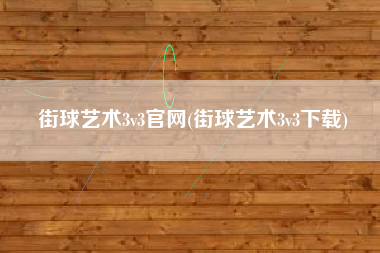 街球艺术3v3官网(街球艺术3v3下载)