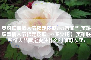 英雄联盟情人节限定皮肤2022有哪些(英雄联盟情人节限定皮肤2022多少钱）(英雄联盟情人节限定皮肤什么时候可以买)