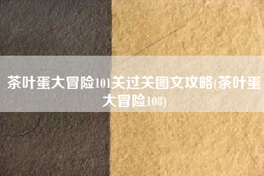 茶叶蛋大冒险101关过关图文攻略(茶叶蛋大冒险108)