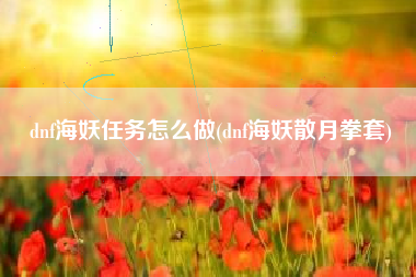 dnf海妖任务怎么做(dnf海妖散月拳套)