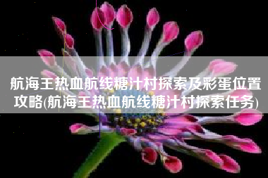 航海王热血航线糖汁村探索及彩蛋位置攻略(航海王热血航线糖汁村探索任务)