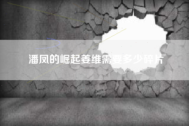 潘凤的崛起姜维需要多少碎片