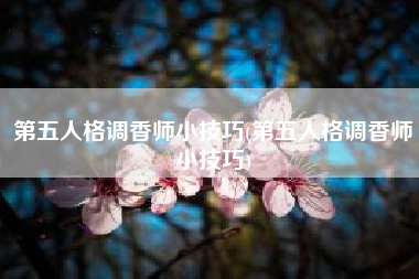 第五人格调香师小技巧(第五人格调香师小技巧)