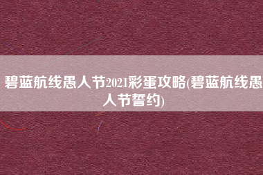 碧蓝航线愚人节2021彩蛋攻略(碧蓝航线愚人节誓约)