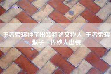 王者荣耀猴子出装和铭文秒人_王者荣耀猴子一棒秒人出装