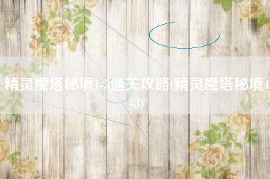 精灵魔塔秘境1-3通关攻略(精灵魔塔秘境4-3)
