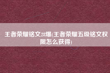 王者荣耀铭文28爆(王者荣耀五级铭文权限怎么获得)
