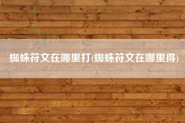 蜘蛛符文在哪里打(蜘蛛符文在哪里得)