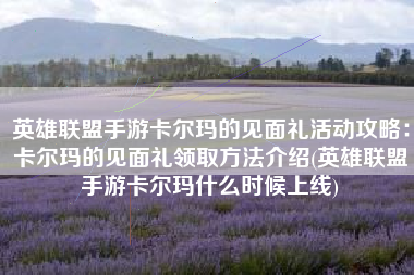 英雄联盟手游卡尔玛的见面礼活动攻略：卡尔玛的见面礼领取方法介绍(英雄联盟手游卡尔玛什么时候上线)