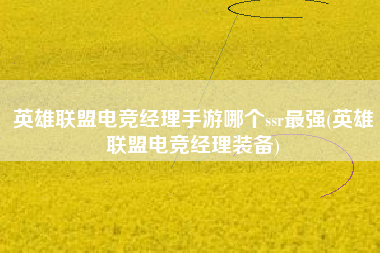 英雄联盟电竞经理手游哪个ssr最强(英雄联盟电竞经理装备)