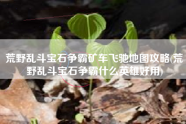 荒野乱斗宝石争霸矿车飞驰地图攻略(荒野乱斗宝石争霸什么英雄好用)