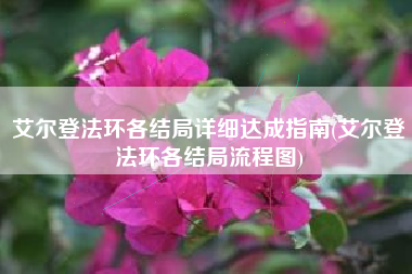 艾尔登法环各结局详细达成指南(艾尔登法环各结局流程图)