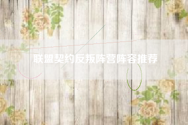 联盟契约反叛阵营阵容推荐