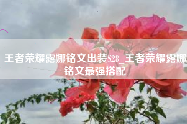 王者荣耀露娜铭文出装S28_王者荣耀露娜铭文最强搭配