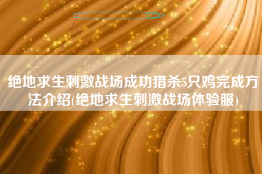 绝地求生刺激战场成功猎杀5只鸡完成方法介绍(绝地求生刺激战场体验服)