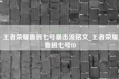 王者荣耀鲁班七号暴击流铭文_王者荣耀鲁班七号ID