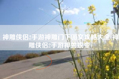 神雕侠侣2手游神雕门下图文攻略大全(神雕侠侣2手游神兽蜕变)