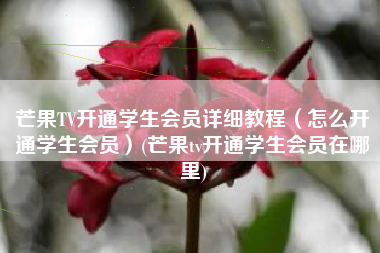 芒果TV开通学生会员详细教程（怎么开通学生会员）(芒果tv开通学生会员在哪里)