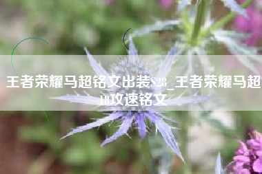 王者荣耀马超铭文出装S28_王者荣耀马超18攻速铭文