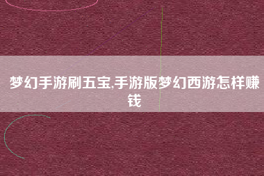 梦幻手游刷五宝,手游版梦幻西游怎样赚钱