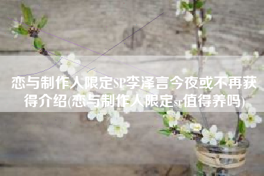 恋与制作人限定SP李泽言今夜或不再获得介绍(恋与制作人限定sr值得养吗)