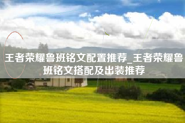 王者荣耀鲁班铭文配置推荐_王者荣耀鲁班铭文搭配及出装推荐