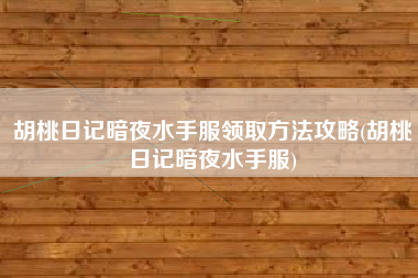 胡桃日记暗夜水手服领取方法攻略(胡桃日记暗夜水手服)