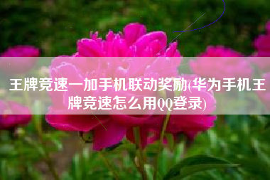 王牌竞速一加手机联动奖励(华为手机王牌竞速怎么用QQ登录)