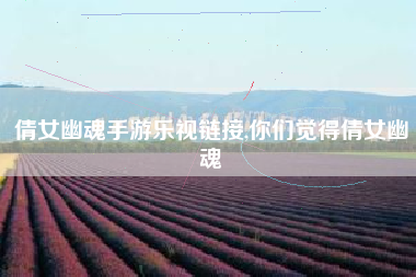 倩女幽魂手游乐视链接,你们觉得倩女幽魂