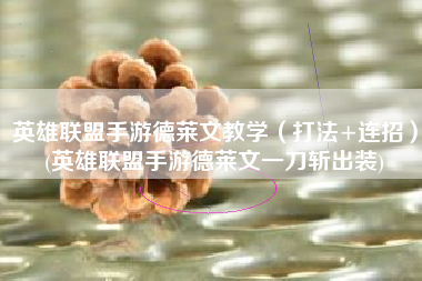 英雄联盟手游德莱文教学（打法+连招）(英雄联盟手游德莱文一刀斩出装)